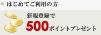 はじめてご利用の方 / 新規登録で 500 ポイントプレゼント